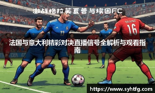 法国与意大利精彩对决直播信号全解析与观看指南