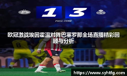欧冠激战埃因霍温对阵巴塞罗那全场直播精彩回顾与分析